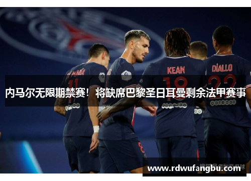 内马尔无限期禁赛！将缺席巴黎圣日耳曼剩余法甲赛事